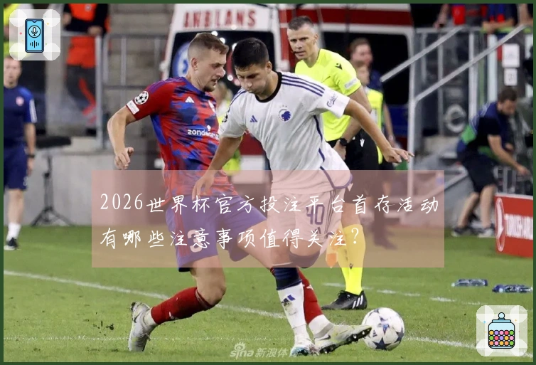 2026世界杯官方投注平台首存活动有哪些注意事项值得关注？
