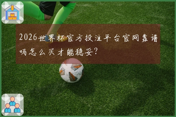 2026世界杯官方投注平台官网靠谱吗怎么买才能稳妥？