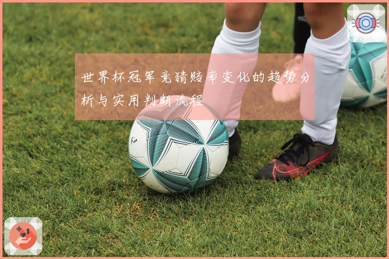世界杯冠军竞猜赔率变化的趋势分析与实用判断流程