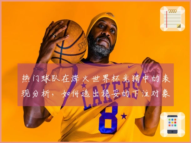 热门球队在烽火世界杯竞猜中的表现分析，如何选出稳妥的下注对象？