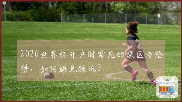 2026世界杯开户时常见的误区与陷阱，如何避免踩坑？