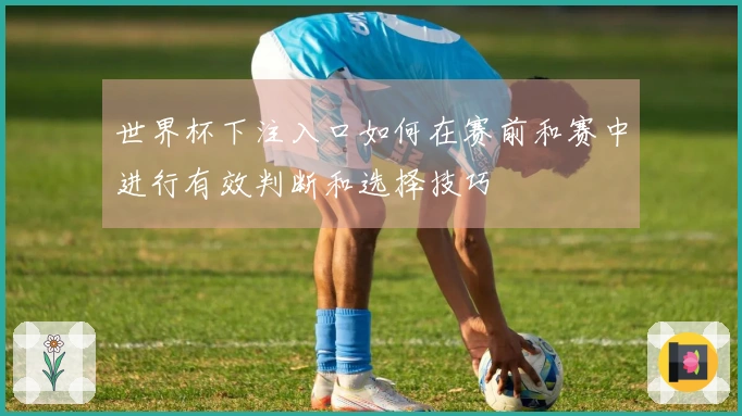 世界杯下注入口如何在赛前和赛中进行有效判断和选择技巧