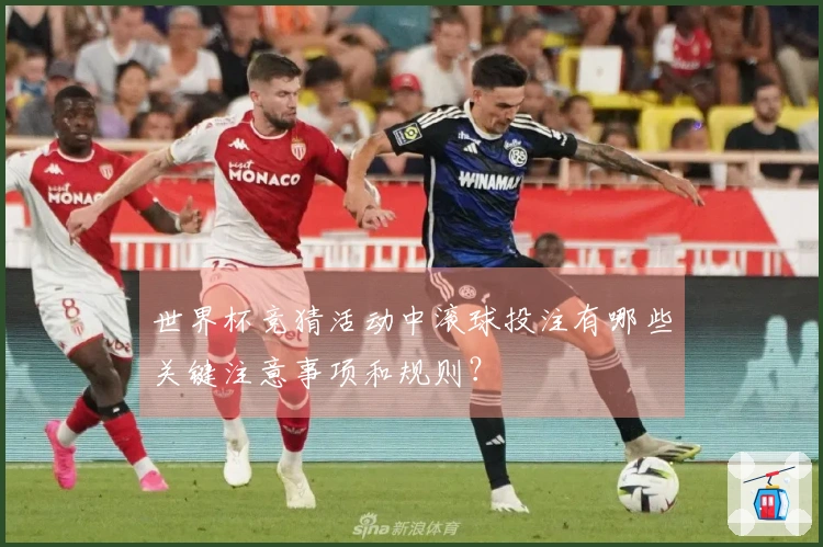 世界杯竞猜活动中滚球投注有哪些关键注意事项和规则？
